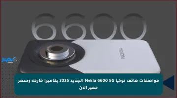 مواصفات هاتف نوكيا Nokia 6600 5G الجديد 2025 بكاميرا خارقة وسعر مميز الآن
